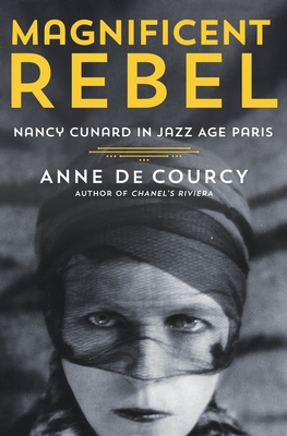 Magnificent Rebel: Nancy Cunard in Jazz Age Paris By Anne de Courcy Cover Image