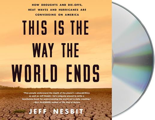This Is the Way the World Ends: How Droughts and Die-offs, Heat Waves and Hurricanes Are Converging on America By Jeff Nesbit, Jeff Nesbit (Read by) Cover Image