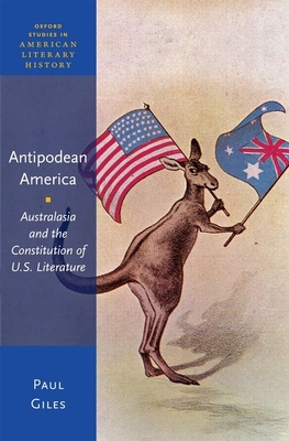 Antipodean America: Australasia and the Constitution of U.S. Literature (Oxford Studies in American Literary History #5) Cover Image
