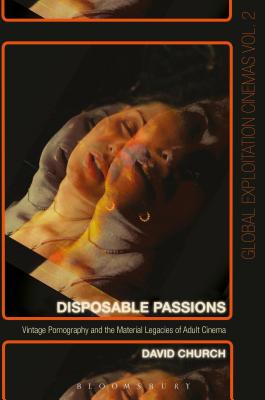 Disposable Passions: Vintage Pornography and the Material Legacies of Adult Cinema (Global Exploitation Cinemas)