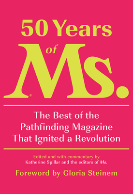 50 Years of Ms.: The Best of the Pathfinding Magazine That Ignited a Revolution By Katherine Spillar (Editor), Eleanor Smeal (Introduction by), Gloria Steinem (Foreword by) Cover Image