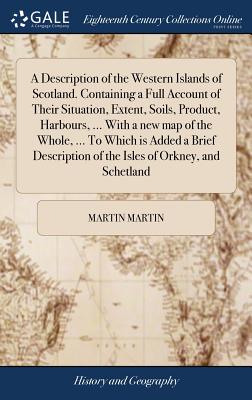 A Description of the Western Islands of Scotland. Containing a Full Account of Their Situation, Extent, Soils, Product, Harbours, ... With a new map o By Martin Martin Cover Image