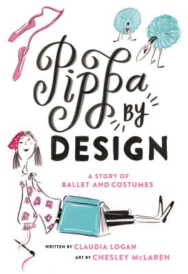 Pippa by Design: A Story of Ballet and Costumes By Claudia Logan, Chesley McLaren (Illustrator) Cover Image
