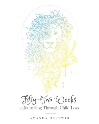 Fifty-Two Weeks of Journaling Through Child Loss By Amanda Hartwig, Sara Bastian (Illustrator) Cover Image
