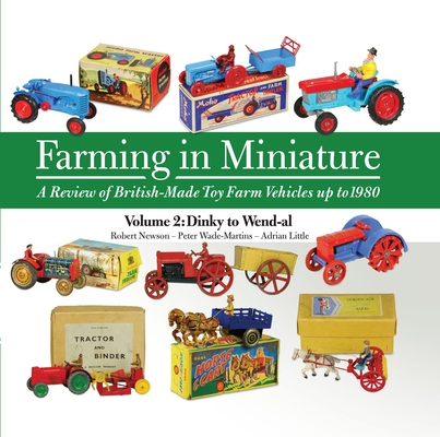 Farming in Miniature - A Review of British-Made Toy Farm Vehicles up to 1980: Volume 2: Dinky to Wend-al Cover Image