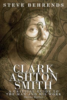 Clark Ashton Smith: A Critical Guide to the Man and His Work, Second Edition By Steve Behrends Cover Image
