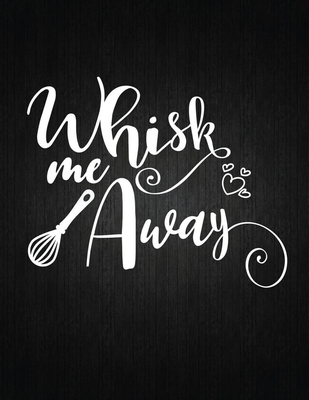 Whisk me Away: Recipe Notebook to Write In Favorite Recipes - Best Gift for your MOM - Cookbook For Writing Recipes - Recipes and Not Cover Image