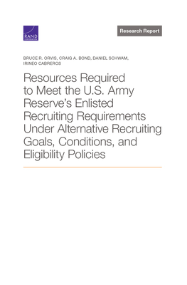 Resources Required to Meet the U.S. Army Reserve's Enlisted Recruiting Requirements Under Alternative Recruiting Goals, Conditions, and Eligibility Po By Bruce R. Orvis, Craig A. Bond, Daniel Schwam Cover Image