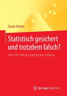 Statistisch Gesichert Und Trotzdem Falsch?: Vom (Un-)Wesen Statistischer Schlüsse (Springer-Lehrbuch)