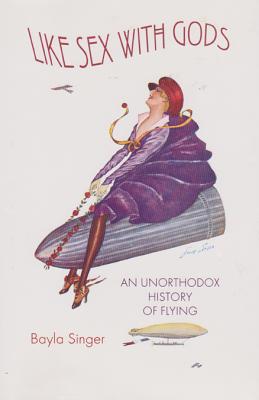 Like Sex with Gods: An Unorthodox History of Flying (Centennial of Flight Series #3) Cover Image