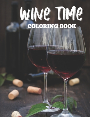 Wine Time Coloring Book: Wine Lover's Coloring Book, Relaxing Coloring Pages With Wine Illustrations To Color By Simple Wine Designs Cover Image