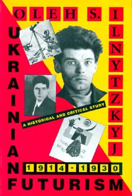 Ukrainian Futurism, 1914-1930: A Historical and Critical Study (Harvard Ukrainian Studies #53)