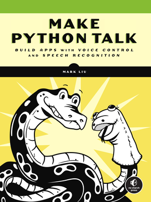 Make Python Talk: Build Apps with Voice Control and Speech Recognition By Mark Liu Cover Image