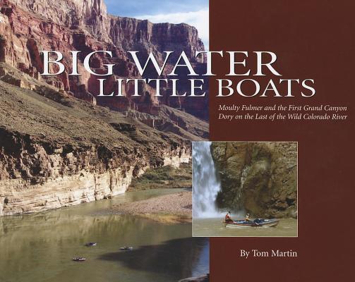 Big Water, Little Boats: Moulty Fulmer and the First Grand Canyon Dory on the Last of the Wild Colorado River By Tom Martin Cover Image