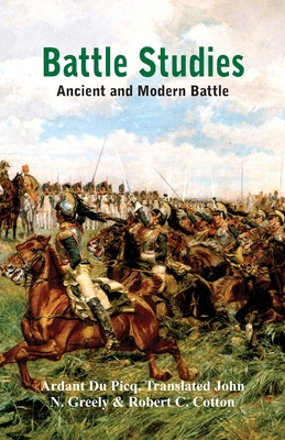 Battle Studies: Ancient and Modern Battle By Ardant du Picq, John N. Greely (Translator), Robert C. Cotton (Translator) Cover Image