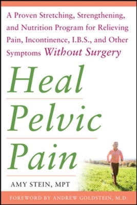 Heal Pelvic Pain: The Proven Stretching, Strengthening, and Nutrition Program for Relieving Pain, Incontinence,& I.B.S, and Other Symptoms Without Sur By Amy Stein Cover Image