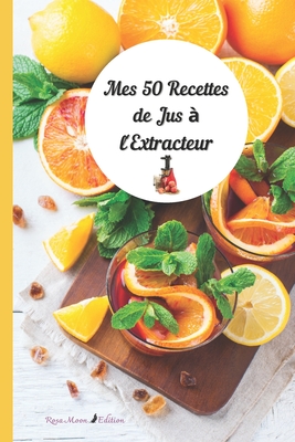 MES 50 RECETTES DE JUS A L'EXTRACTEUR - Rosa Moon Edition: 50 recettes pour faire le plein de vitamines et minéraux By Rosa Moon Cover Image