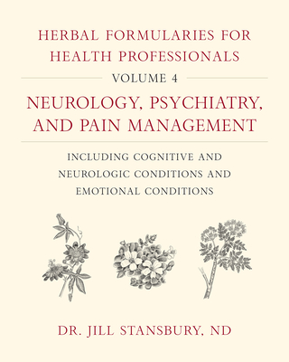 Herbal Formularies for Health Professionals, Volume 4: Neurology, Psychiatry, and Pain Management, Including Cognitive and Neurologic Conditions and E By Jill Stansbury Cover Image