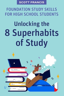 Foundation Study Skills for High School Students: Unlocking the 8 Superhabits of Study Cover Image