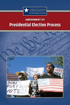 Amendment XII: The Presidential Election Process (Constitutional Amendments: Beyond the Bill of Rights)