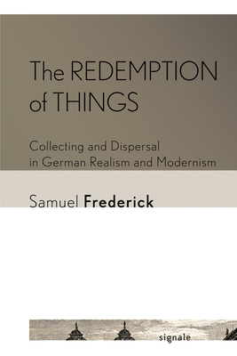 The Redemption of Things: Collecting and Dispersal in German Realism and Modernism (Signale: Modern German Letters) Cover Image