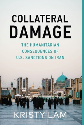 Collateral Damage: The Humanitarian Consequences of U.S. Sanctions on Iran Collateral Damage: The Humanitarian Consequences of U.S. Sanctions on Iran cover