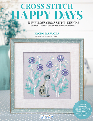 Happy Days Cross Stitch: 25 Fabulous Cross Stitch Designs Made By Japanese Designer Kyoko Maruoka By Kyoko Maruoka Cover Image