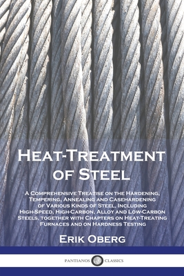 Heat-Treatment of Steel: A Comprehensive Treatise on the Hardening, Tempering, Annealing and Casehardening of Various Kinds of Steel, Including Cover Image