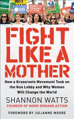 Fight Like A Mother How A Grassroots Movement Took On The Gun Lobby And Why Women Will Change The World Hardcover Bookpeople