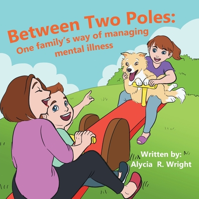 Between Two Poles: One Family's Way of Managing Mental Illness By Alycia Wright Cover Image