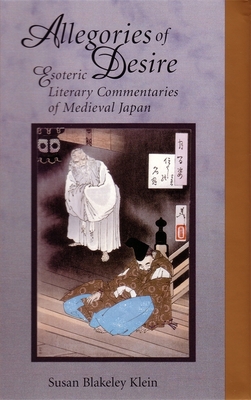 Allegories of Desire: Esoteric Literary Commentaries of Medieval Japan (Harvard-Yenching Institute Monograph #55) Cover Image