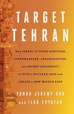 Target Tehran: How Israel Is Using Sabotage, Cyberwarfare, Assassination – and Secret Diplomacy – to Stop a Nuclear Iran and Create a New Middle East By Yonah Jeremy Bob, Ilan Evyatar Cover Image