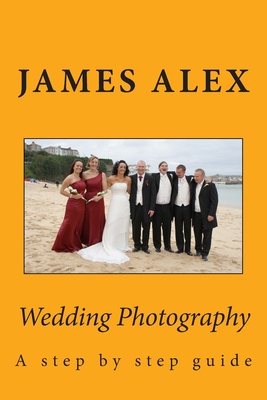 Wedding Photography: A step by step guide By James Alex Cover Image