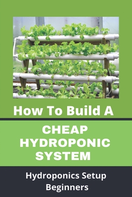 How To Build A Cheap Hydroponic System: Hydroponics Setup Beginners: Compact Hydroponics Cover Image