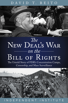 The New Deal’s War on the Bill of Rights: The Untold Story of FDR’s Concentration Camps, Censorship, and Mass Surveillance By David T. Beito Cover Image