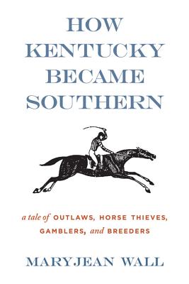 How Kentucky Became Southern: A Tale of Outlaws, Horse Thieves, Gamblers, and Breeders (Topics in Kentucky History) Cover Image