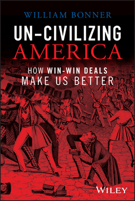 Un-Civilizing America: How Win-Win Deals Make Us Better By William Bonner Cover Image