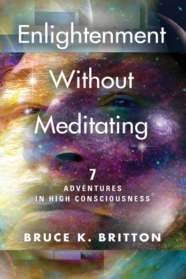 Enlightenment Without Meditating: 7 Adventures in High Consciousness