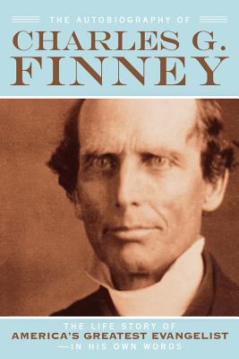 The Autobiography of Charles G. Finney: The Life Story of America's Greatest Evangelist--In His Own Words Cover Image