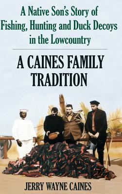 Caines Family Tradition: A Native Son's Story of Fishing, Hunting and Duck Decoys in the Lowcountry Cover Image