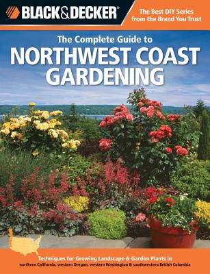 Black & Decker The Complete Guide to Northwest Coast Gardening: Techniques for Growing Landscape & Garden Plants in northern California, western Oregon, western Washington & southwestern British Columbia (Black & Decker Complete Guide)