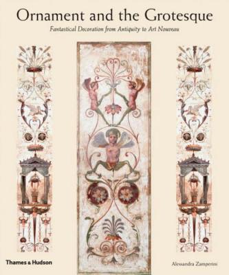 Ornament and the Grotesque: Fantastical Decoration from Antiquity to Art Nouveau By Alessandra Zamperini Cover Image