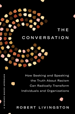 The Conversation: How Seeking and Speaking the Truth About Racism Can Radically Transform Individuals and Organizations