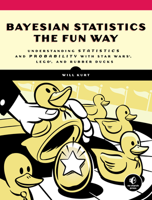 Bayesian Statistics the Fun Way: Understanding Statistics and Probability with Star Wars, LEGO, and Rubber Ducks By Will Kurt Cover Image