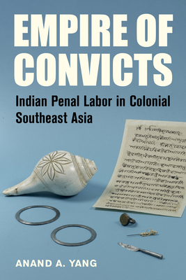 Empire of Convicts: Indian Penal Labor in Colonial Southeast Asia (California World History Library #31)