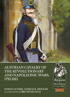 Austrian Cavalry of the Revolutionary and Napoleonic Wars, 1792-1815 (From Reason to Revolution) By Enrico Acerbi, András K. Molnár, Bruno Mugnai (Illustrator) Cover Image