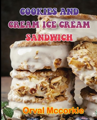 Cookies and Cream Ice Cream Sandwich: 150 recipe Delicious and Easy The Ultimate Practical Guide Easy bakes Recipes From Around The World COOKIES AND Cover Image