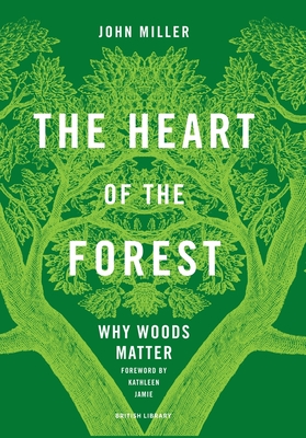 The Heart of the Forest : Why Woods Matter By John Miller, Kathleen Jamie (Foreword by) Cover Image