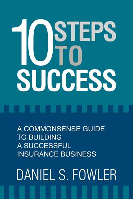 10 Steps to Success: A Commonsense Guide to Building a Successful Insurance Business By Daniel S. Fowler Cover Image
