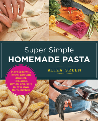 Super Simple Homemade Pasta: Make Spaghetti, Penne, Linguini, Bucatini, Tagliatelle, Ravioli, and More in Your Own Home Kitchen (New Shoe Press)